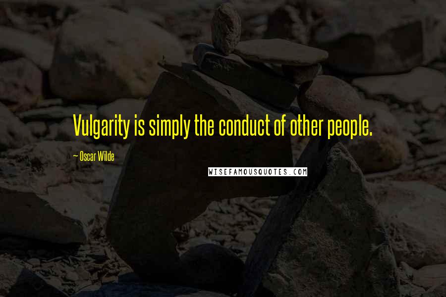 Oscar Wilde Quotes: Vulgarity is simply the conduct of other people.