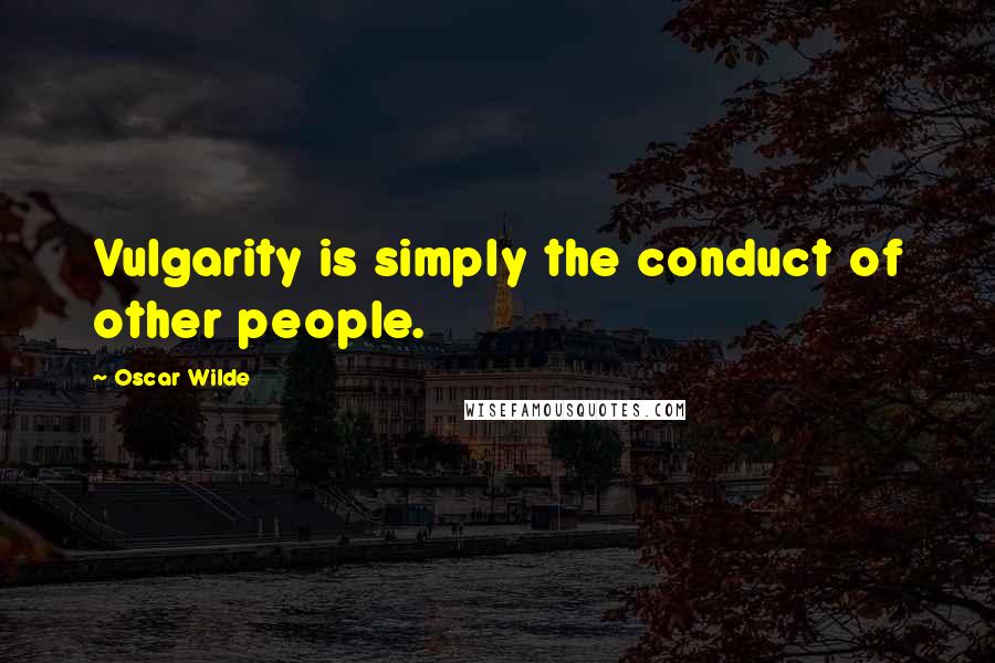 Oscar Wilde Quotes: Vulgarity is simply the conduct of other people.
