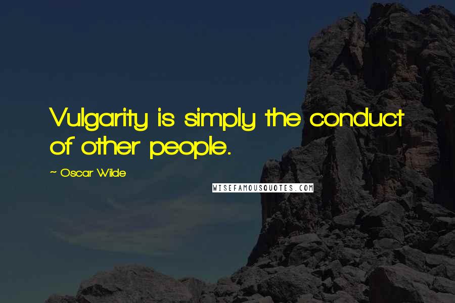 Oscar Wilde Quotes: Vulgarity is simply the conduct of other people.