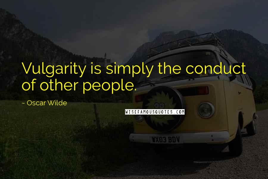Oscar Wilde Quotes: Vulgarity is simply the conduct of other people.