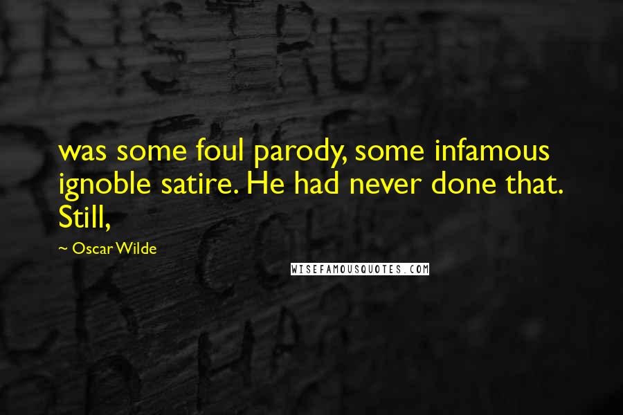 Oscar Wilde Quotes: was some foul parody, some infamous ignoble satire. He had never done that. Still,