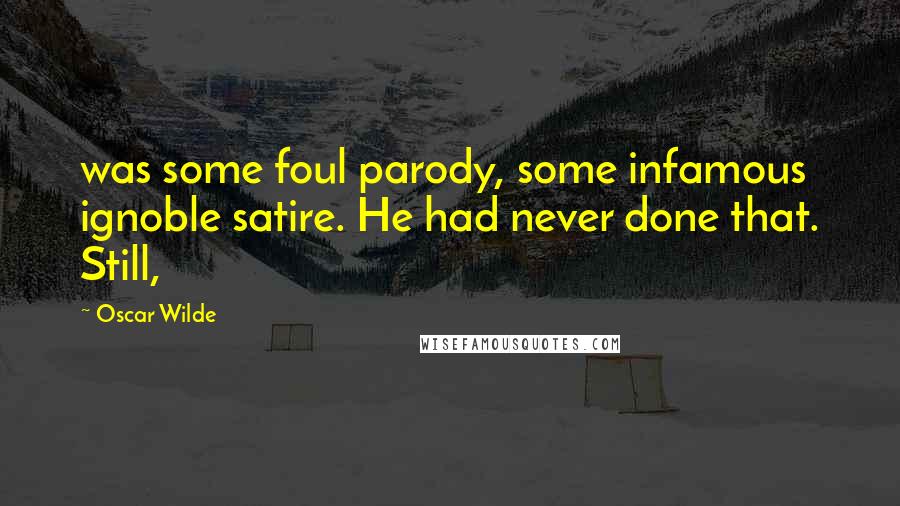 Oscar Wilde Quotes: was some foul parody, some infamous ignoble satire. He had never done that. Still,