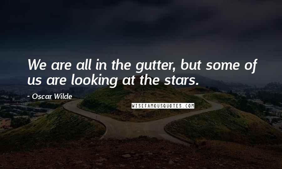 Oscar Wilde Quotes: We are all in the gutter, but some of us are looking at the stars.