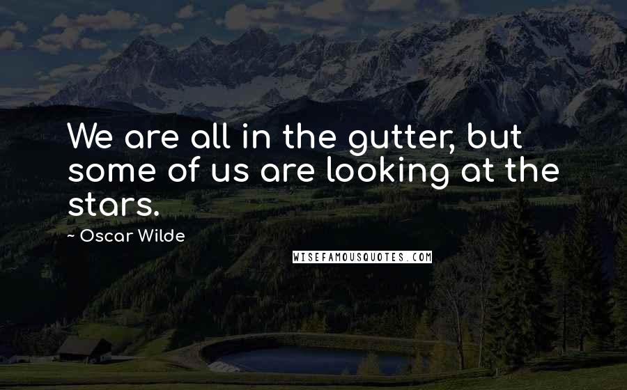 Oscar Wilde Quotes: We are all in the gutter, but some of us are looking at the stars.