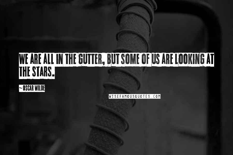 Oscar Wilde Quotes: We are all in the gutter, but some of us are looking at the stars.