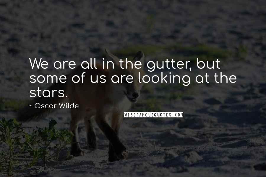 Oscar Wilde Quotes: We are all in the gutter, but some of us are looking at the stars.