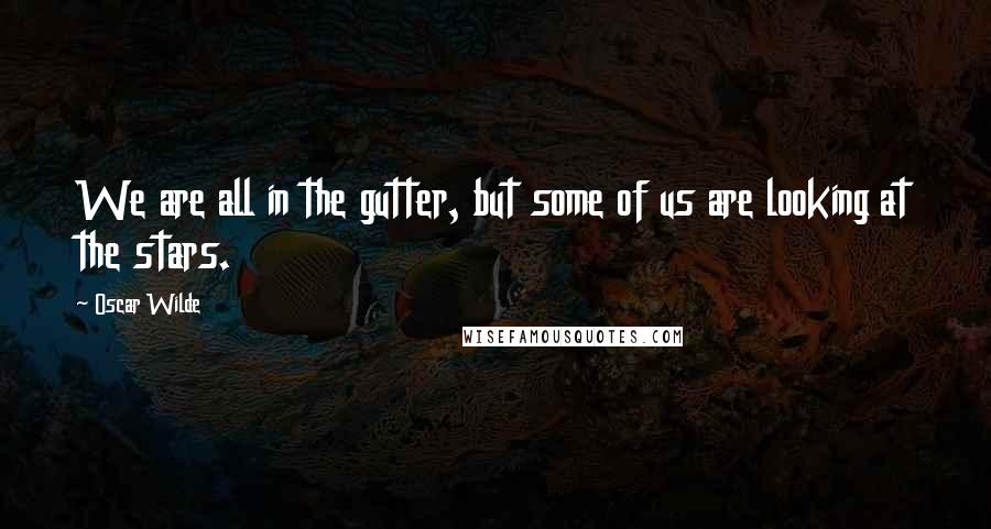 Oscar Wilde Quotes: We are all in the gutter, but some of us are looking at the stars.