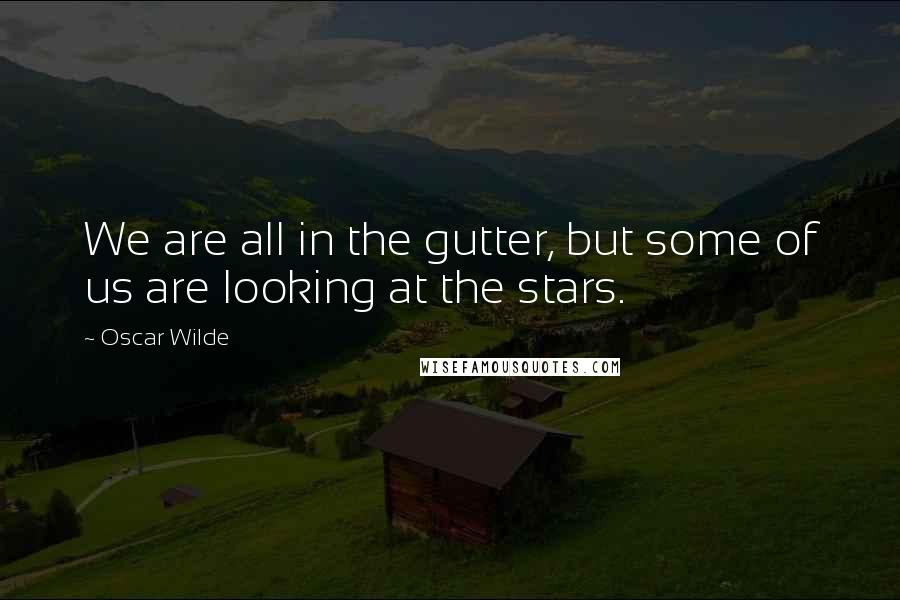 Oscar Wilde Quotes: We are all in the gutter, but some of us are looking at the stars.