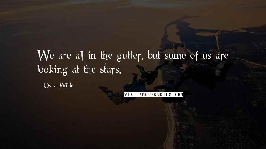 Oscar Wilde Quotes: We are all in the gutter, but some of us are looking at the stars.