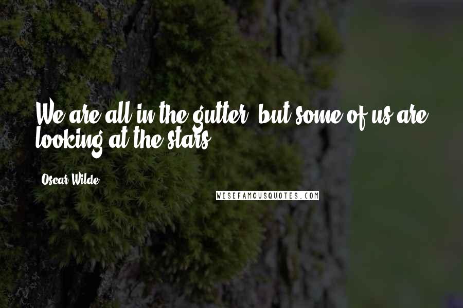 Oscar Wilde Quotes: We are all in the gutter, but some of us are looking at the stars.