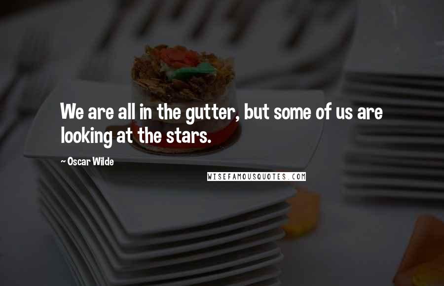 Oscar Wilde Quotes: We are all in the gutter, but some of us are looking at the stars.