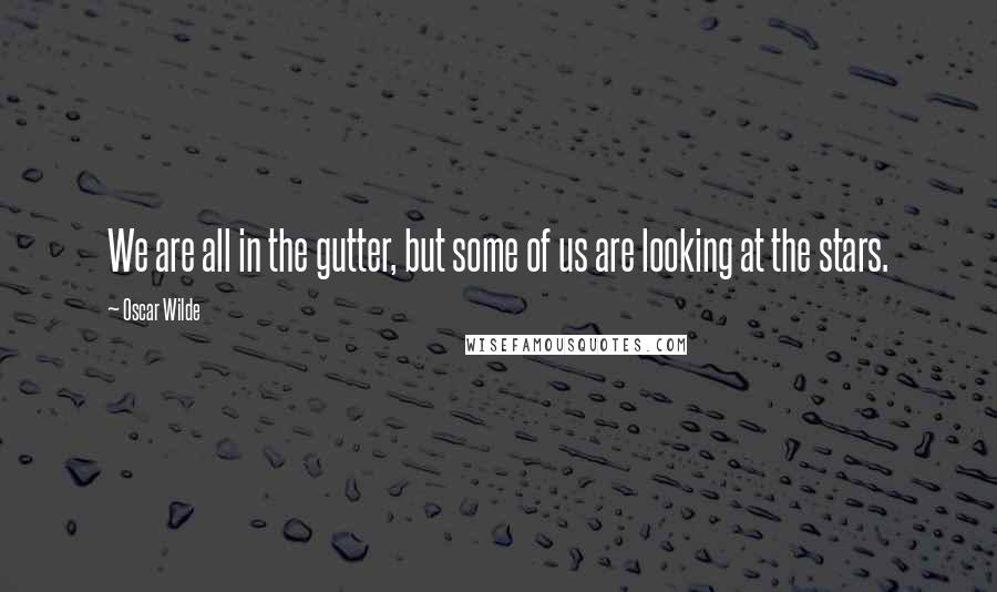 Oscar Wilde Quotes: We are all in the gutter, but some of us are looking at the stars.