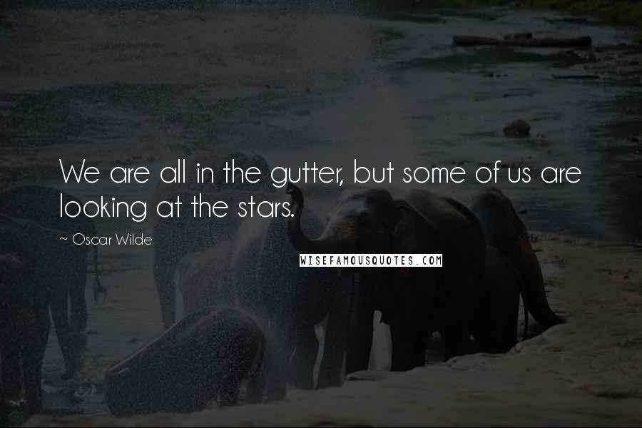 Oscar Wilde Quotes: We are all in the gutter, but some of us are looking at the stars.