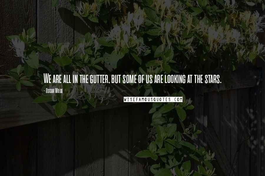 Oscar Wilde Quotes: We are all in the gutter, but some of us are looking at the stars.