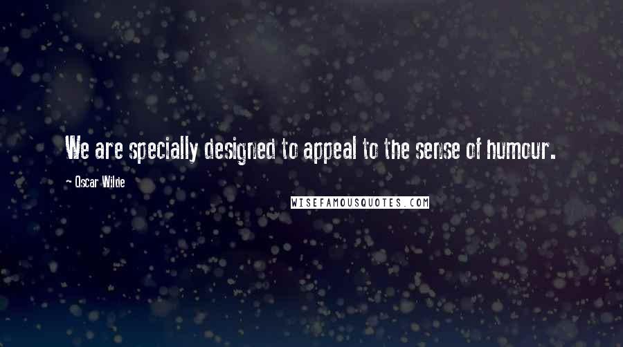 Oscar Wilde Quotes: We are specially designed to appeal to the sense of humour.