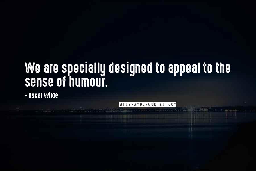 Oscar Wilde Quotes: We are specially designed to appeal to the sense of humour.