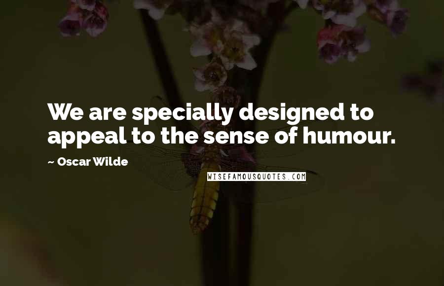 Oscar Wilde Quotes: We are specially designed to appeal to the sense of humour.