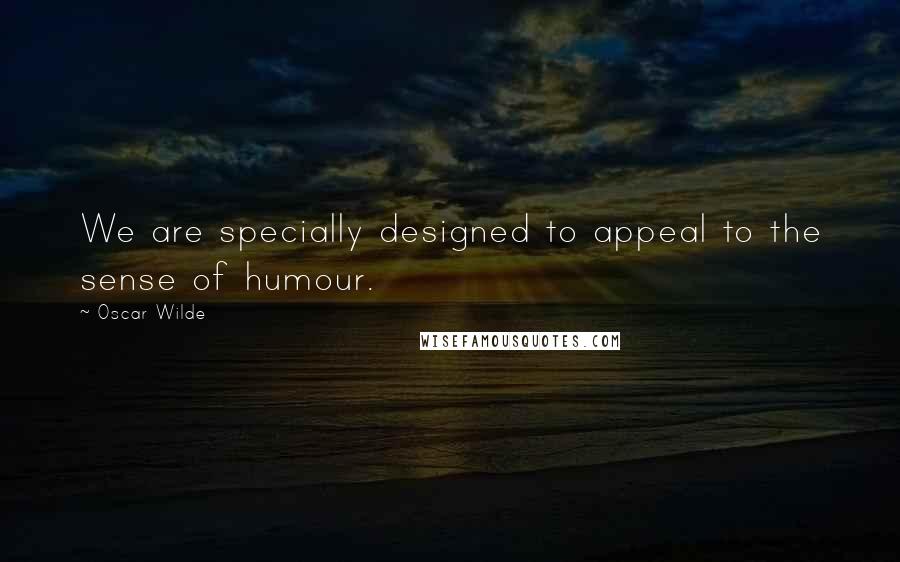 Oscar Wilde Quotes: We are specially designed to appeal to the sense of humour.