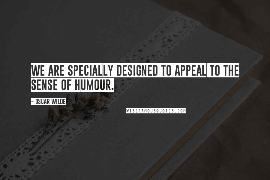 Oscar Wilde Quotes: We are specially designed to appeal to the sense of humour.