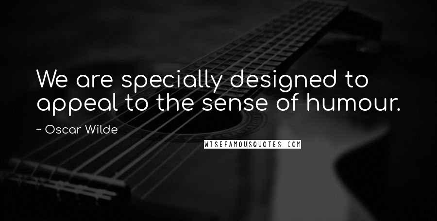 Oscar Wilde Quotes: We are specially designed to appeal to the sense of humour.