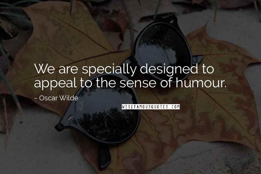 Oscar Wilde Quotes: We are specially designed to appeal to the sense of humour.