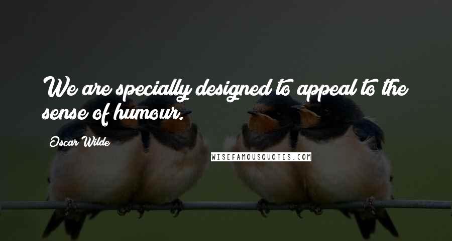 Oscar Wilde Quotes: We are specially designed to appeal to the sense of humour.