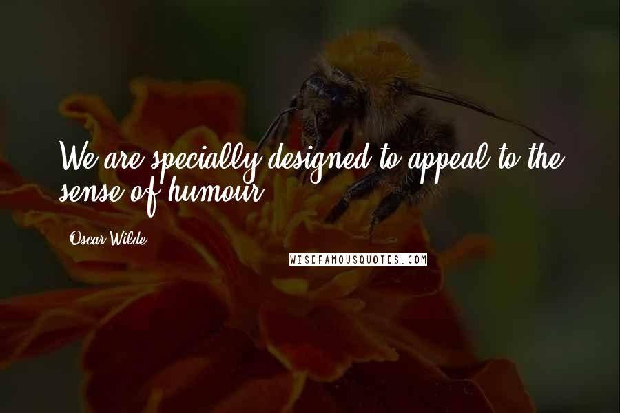 Oscar Wilde Quotes: We are specially designed to appeal to the sense of humour.