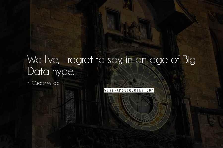 Oscar Wilde Quotes: We live, I regret to say, in an age of Big Data hype.
