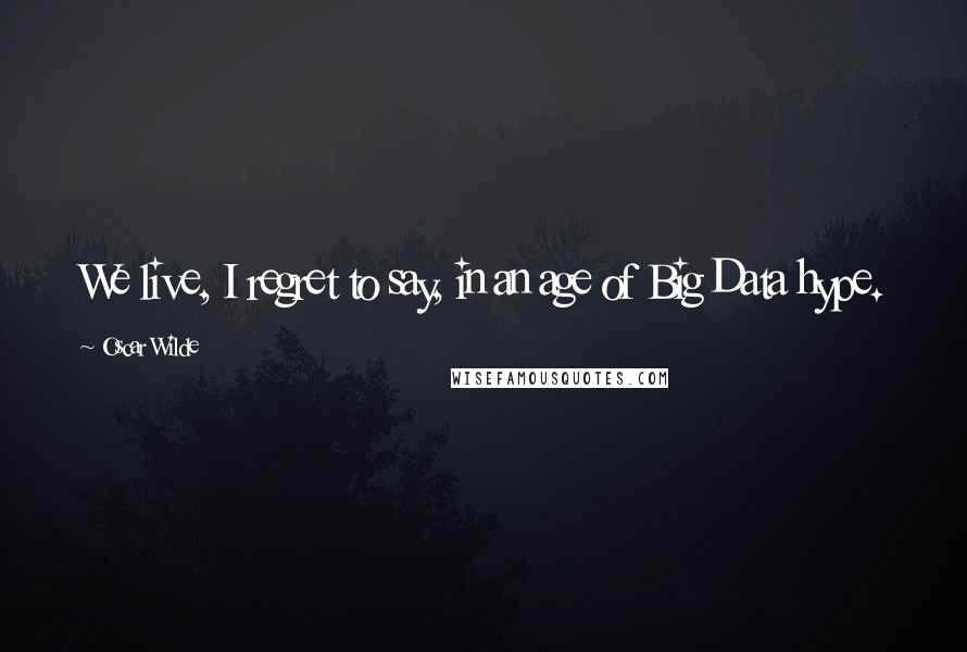 Oscar Wilde Quotes: We live, I regret to say, in an age of Big Data hype.