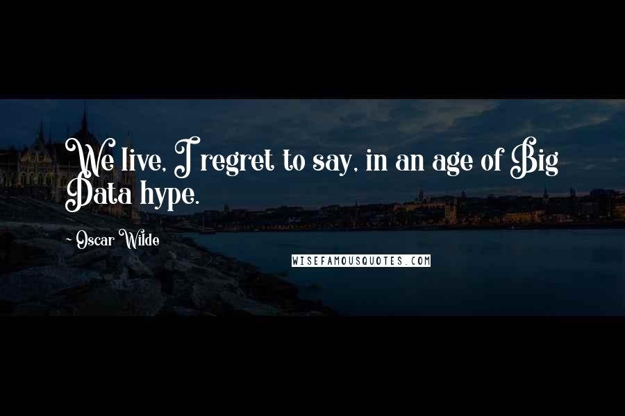 Oscar Wilde Quotes: We live, I regret to say, in an age of Big Data hype.