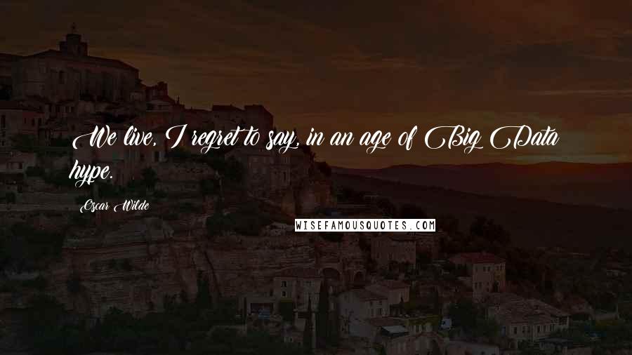 Oscar Wilde Quotes: We live, I regret to say, in an age of Big Data hype.