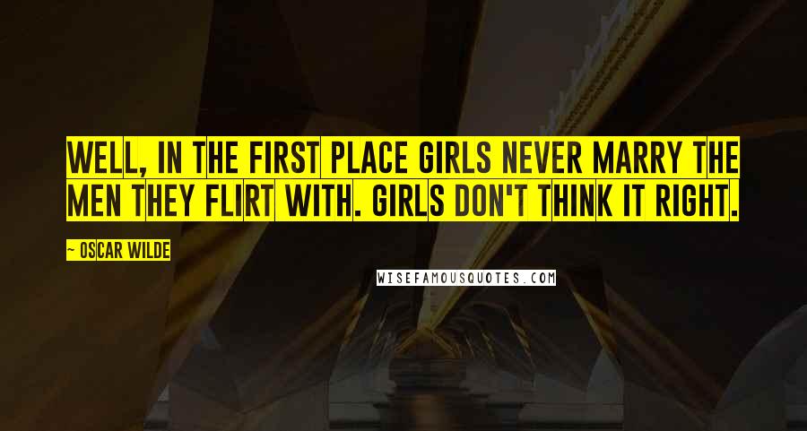 Oscar Wilde Quotes: Well, in the first place girls never marry the men they flirt with. Girls don't think it right.