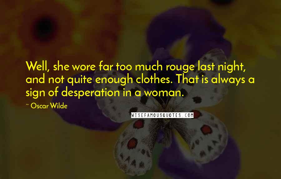 Oscar Wilde Quotes: Well, she wore far too much rouge last night, and not quite enough clothes. That is always a sign of desperation in a woman.