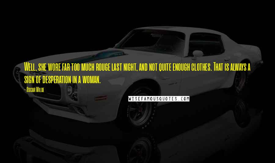 Oscar Wilde Quotes: Well, she wore far too much rouge last night, and not quite enough clothes. That is always a sign of desperation in a woman.