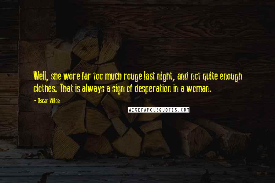 Oscar Wilde Quotes: Well, she wore far too much rouge last night, and not quite enough clothes. That is always a sign of desperation in a woman.