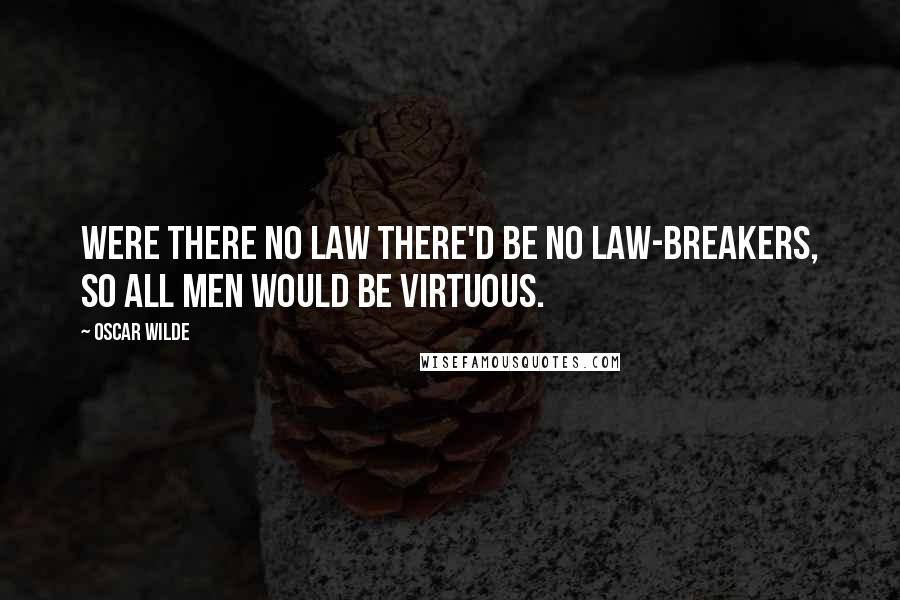 Oscar Wilde Quotes: Were there no law there'd be no law-breakers, So all men would be virtuous.