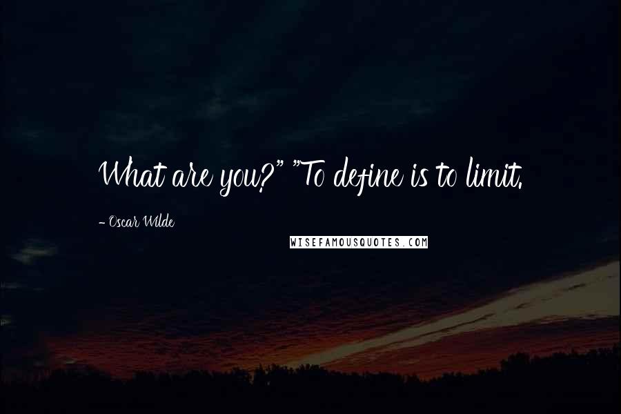 Oscar Wilde Quotes: What are you?" "To define is to limit.