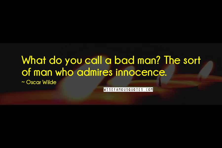 Oscar Wilde Quotes: What do you call a bad man? The sort of man who admires innocence.