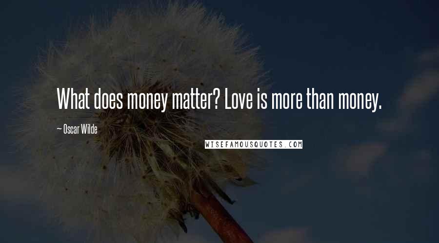 Oscar Wilde Quotes: What does money matter? Love is more than money.