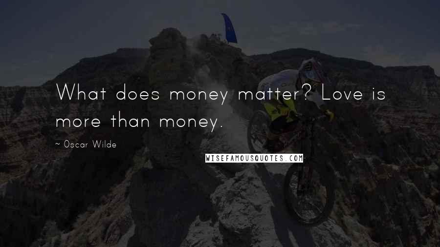 Oscar Wilde Quotes: What does money matter? Love is more than money.