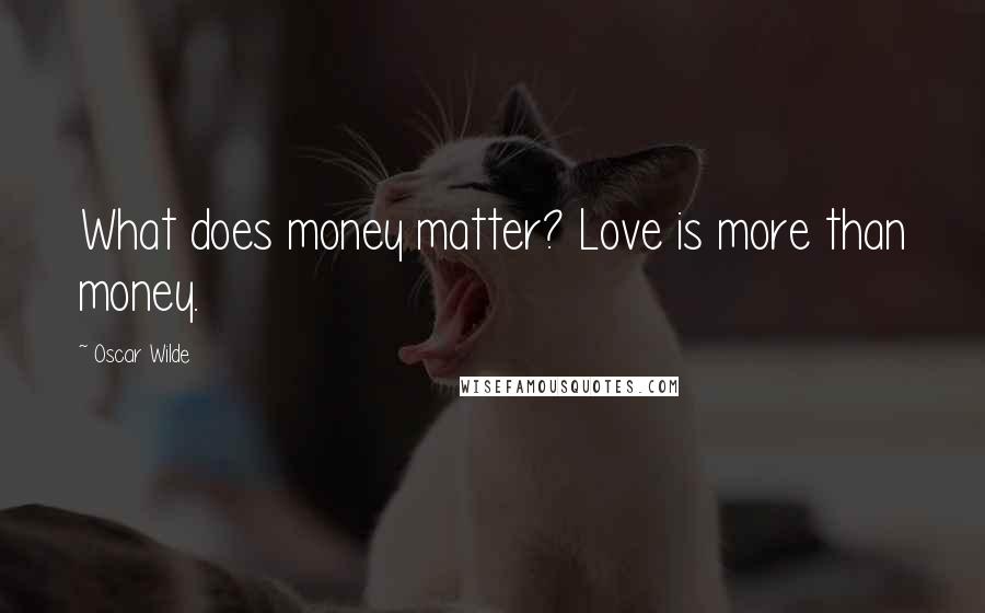 Oscar Wilde Quotes: What does money matter? Love is more than money.