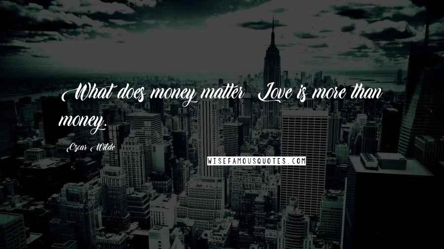 Oscar Wilde Quotes: What does money matter? Love is more than money.