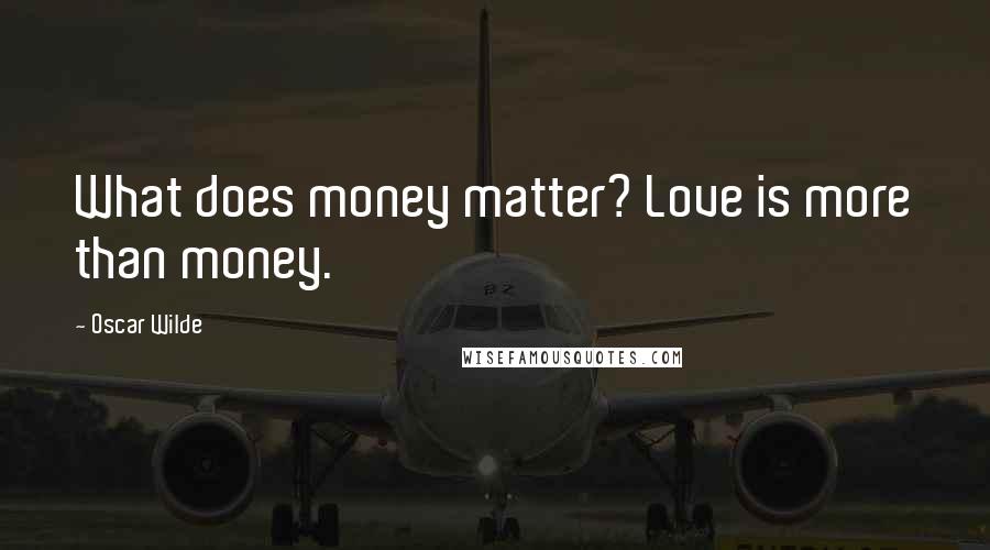 Oscar Wilde Quotes: What does money matter? Love is more than money.