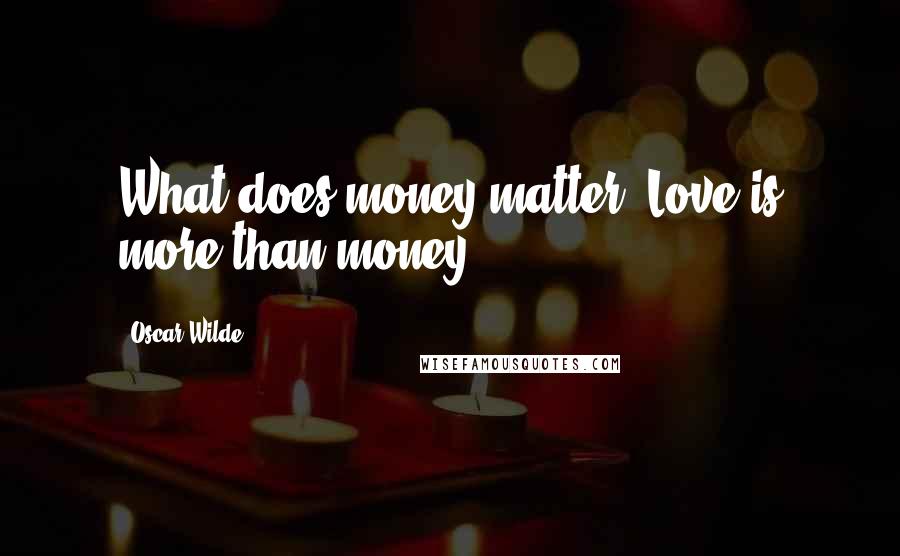 Oscar Wilde Quotes: What does money matter? Love is more than money.