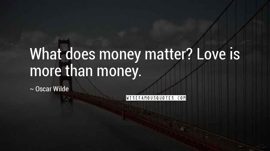 Oscar Wilde Quotes: What does money matter? Love is more than money.