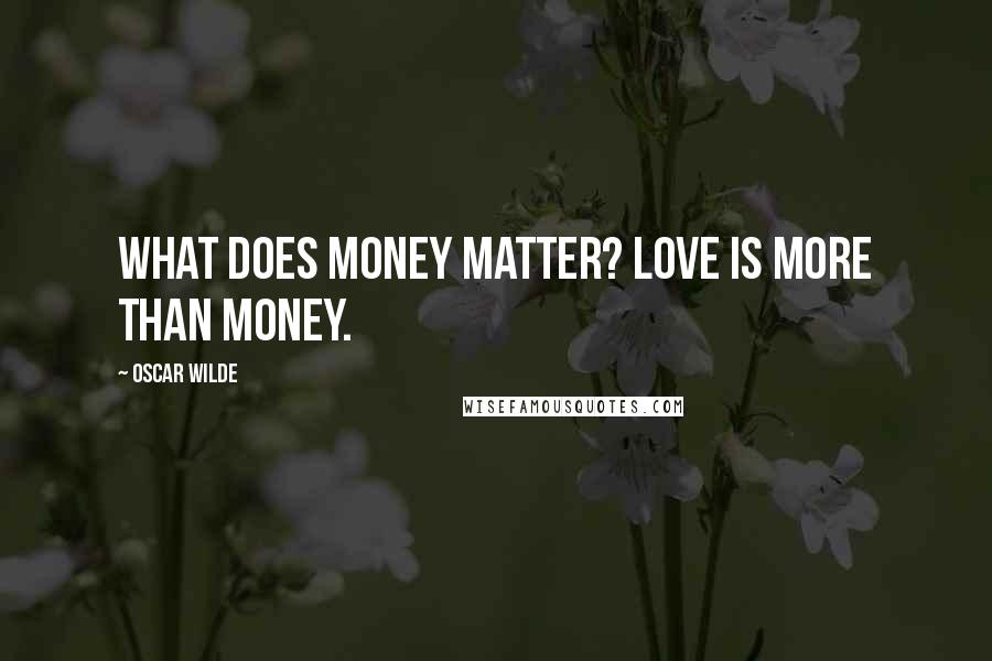 Oscar Wilde Quotes: What does money matter? Love is more than money.