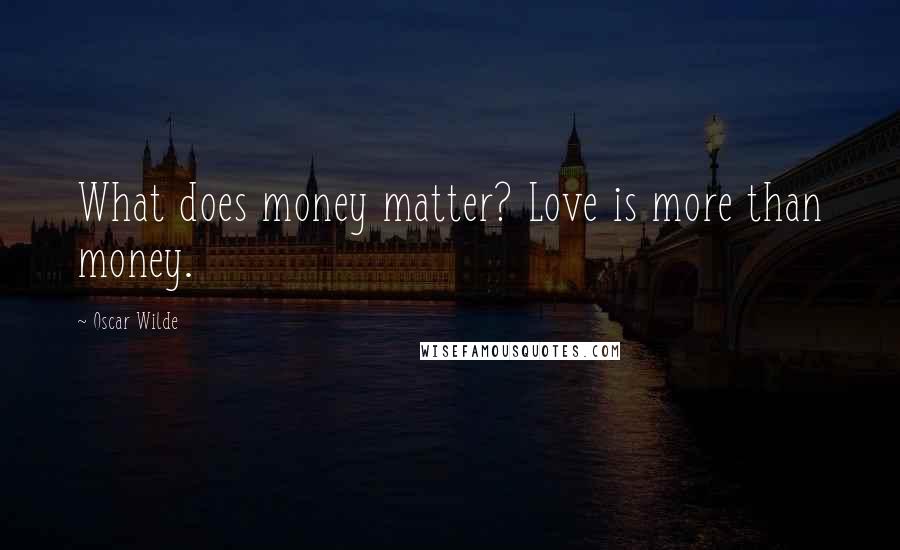 Oscar Wilde Quotes: What does money matter? Love is more than money.