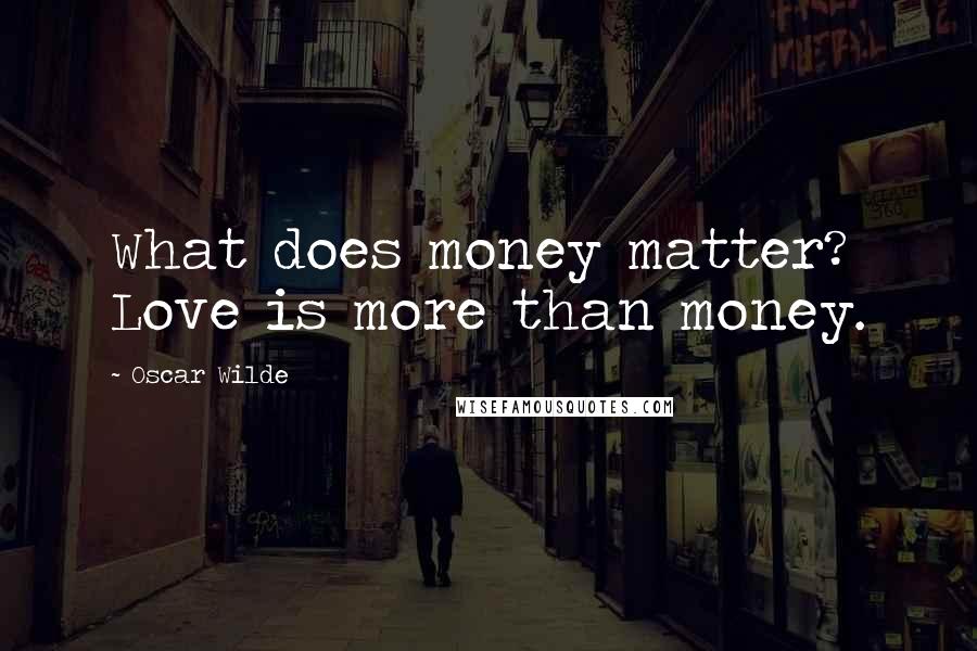 Oscar Wilde Quotes: What does money matter? Love is more than money.