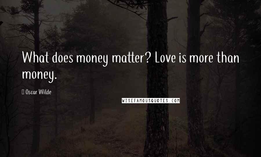 Oscar Wilde Quotes: What does money matter? Love is more than money.