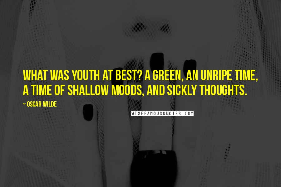 Oscar Wilde Quotes: What was youth at best? A green, an unripe time, a time of shallow moods, and sickly thoughts.